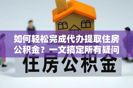 宝应如何轻松完成代办提取住房公积金？一文搞定所有疑问