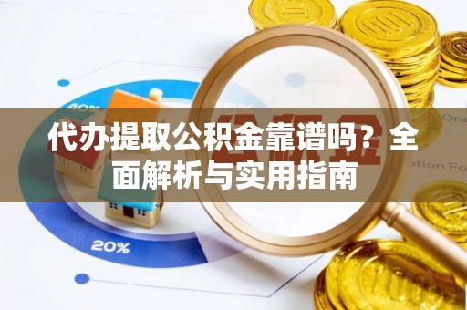 宝应代办提取公积金靠谱吗？全面解析与实用指南