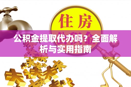宝应公积金提取代办吗？全面解析与实用指南