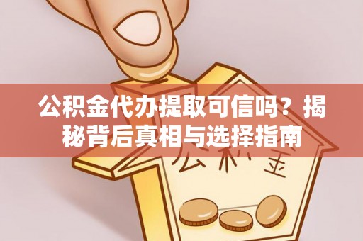 宝应公积金代办提取可信吗？揭秘背后真相与选择指南
