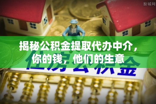 宝应揭秘公积金提取代办中介，你的钱，他们的生意