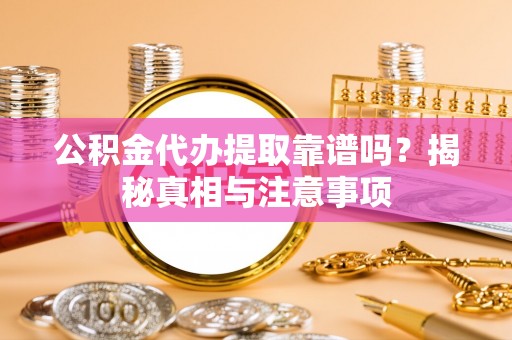 宝应公积金代办提取靠谱吗？揭秘真相与注意事项