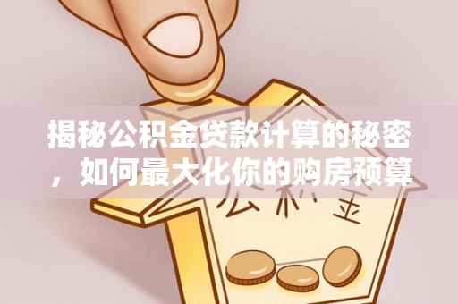 宝应揭秘公积金贷款计算的秘密，如何最大化你的购房预算