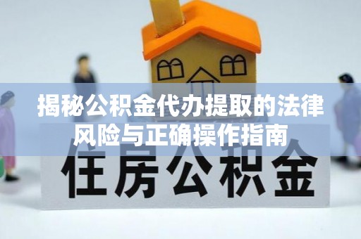 宝应揭秘公积金代办提取的法律风险与正确操作指南