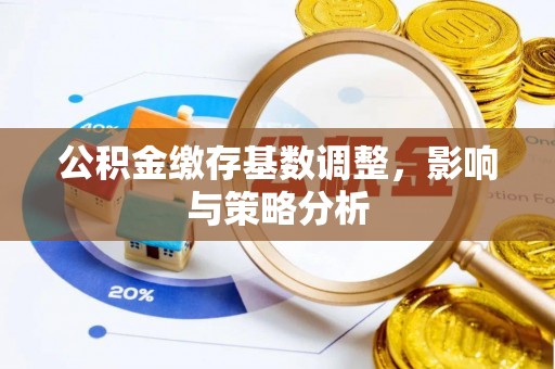 宝应公积金缴存基数调整，影响与策略分析