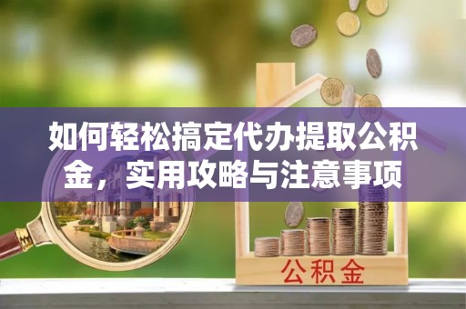 宝应如何轻松搞定代办提取公积金，实用攻略与注意事项