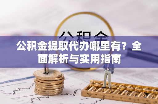 宝应公积金提取代办哪里有？全面解析与实用指南
