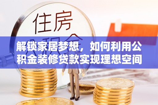 宝应解锁家居梦想，如何利用公积金装修贷款实现理想空间