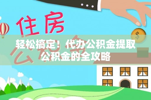 宝应轻松搞定！代办公积金提取公积金的全攻略