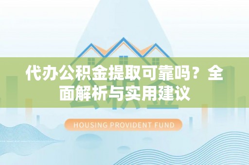 宝应代办公积金提取可靠吗？全面解析与实用建议