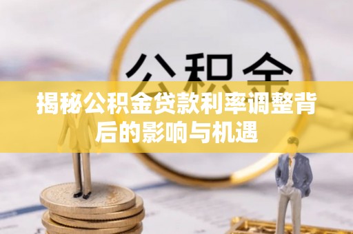 宝应揭秘公积金贷款利率调整背后的影响与机遇