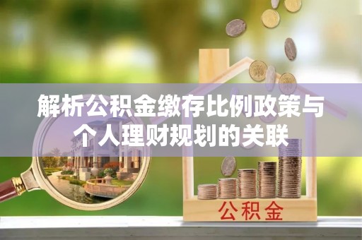 宝应解析公积金缴存比例政策与个人理财规划的关联