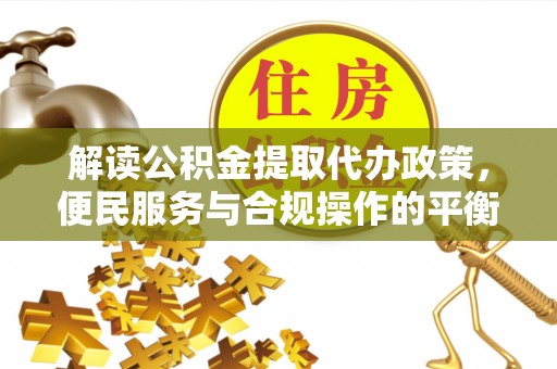 宝应解读公积金提取代办政策，便民服务与合规操作的平衡之道