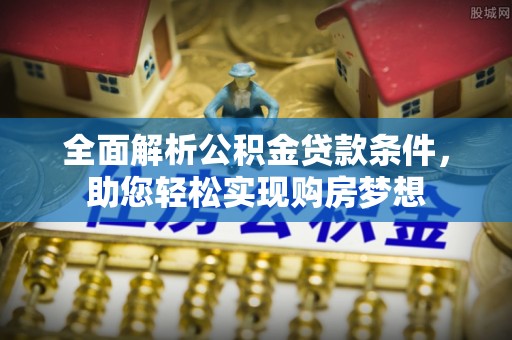 宝应全面解析公积金贷款条件，助您轻松实现购房梦想