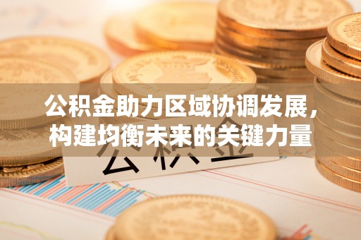 宝应公积金助力区域协调发展，构建均衡未来的关键力量