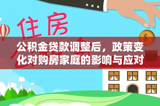 宝应公积金贷款调整后，政策变化对购房家庭的影响与应对策略