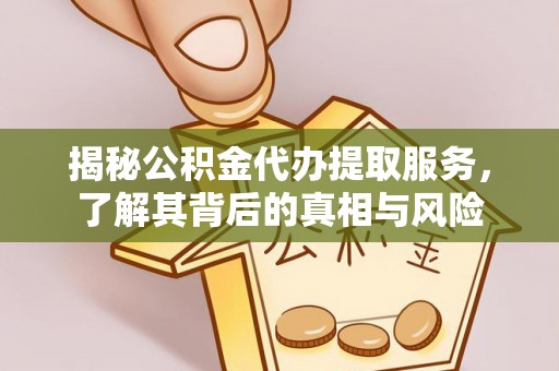 宝应揭秘公积金代办提取服务，了解其背后的真相与风险