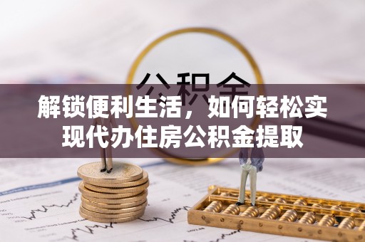 宝应解锁便利生活，如何轻松实现代办住房公积金提取