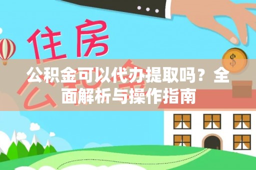 宝应公积金可以代办提取吗？全面解析与操作指南