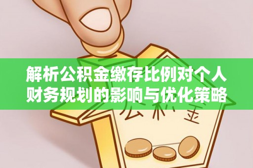 宝应解析公积金缴存比例对个人财务规划的影响与优化策略