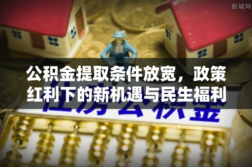 宝应公积金提取条件放宽，政策红利下的新机遇与民生福利