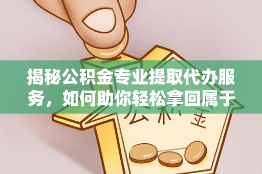 宝应揭秘公积金专业提取代办服务，如何助你轻松拿回属于你的资金