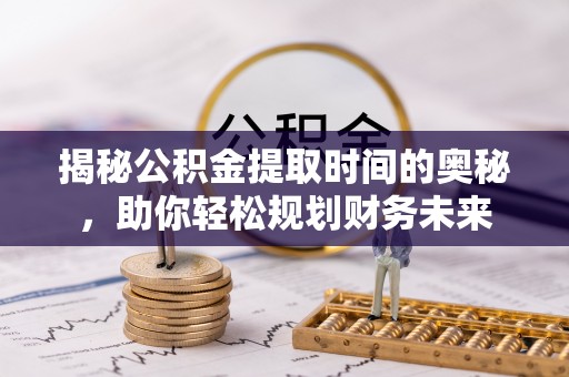 宝应揭秘公积金提取时间的奥秘，助你轻松规划财务未来