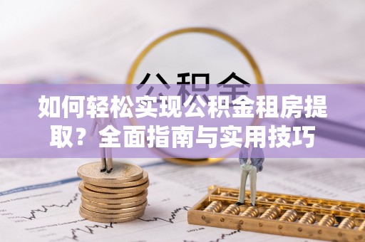 宝应如何轻松实现公积金租房提取？全面指南与实用技巧