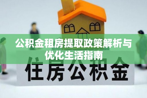 宝应公积金租房提取政策解析与优化生活指南