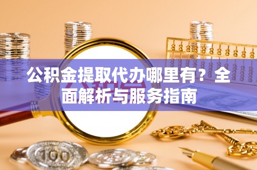 宝应公积金提取代办哪里有？全面解析与服务指南
