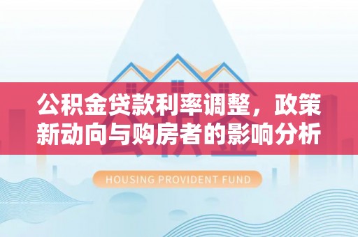 宝应公积金贷款利率调整，政策新动向与购房者的影响分析
