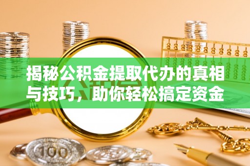 宝应揭秘公积金提取代办的真相与技巧，助你轻松搞定资金流动问题