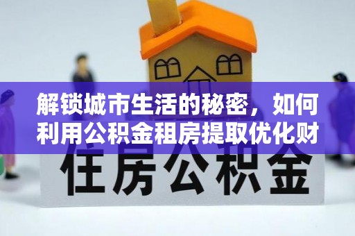 宝应解锁城市生活的秘密，如何利用公积金租房提取优化财务规划
