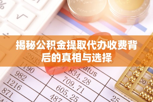 宝应揭秘公积金提取代办收费背后的真相与选择