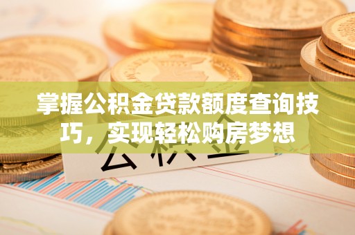 宝应掌握公积金贷款额度查询技巧，实现轻松购房梦想