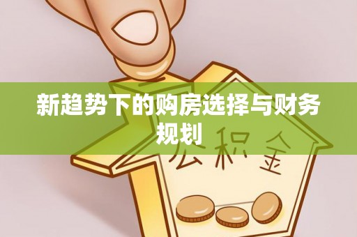 宝应新趋势下的购房选择与财务规划