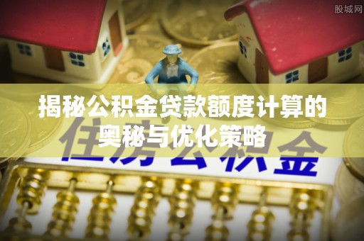 宝应揭秘公积金贷款额度计算的奥秘与优化策略