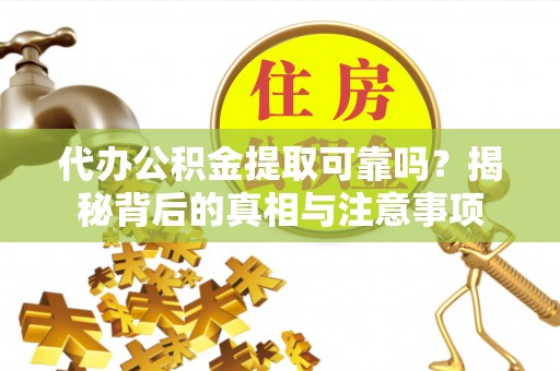 宝应代办公积金提取可靠吗？揭秘背后的真相与注意事项