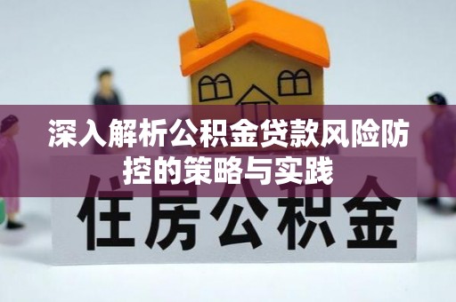 宝应深入解析公积金贷款风险防控的策略与实践