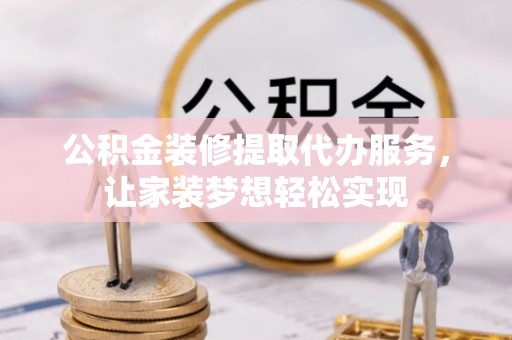 宝应公积金装修提取代办服务，让家装梦想轻松实现