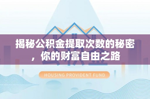 宝应揭秘公积金提取次数的秘密，你的财富自由之路