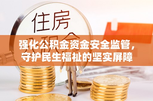 宝应强化公积金资金安全监管，守护民生福祉的坚实屏障