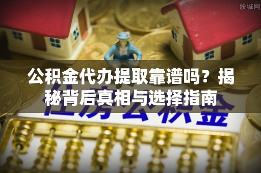 宝应公积金代办提取靠谱吗？揭秘背后真相与选择指南