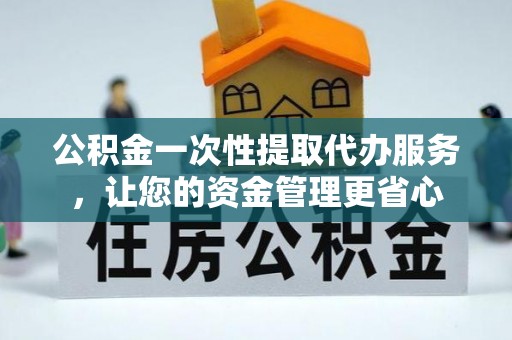 宝应公积金一次性提取代办服务，让您的资金管理更省心