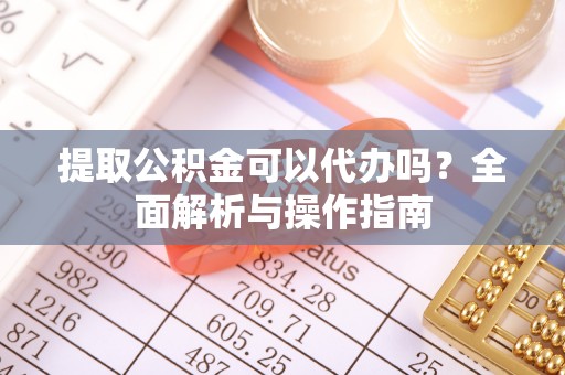 宝应提取公积金可以代办吗？全面解析与操作指南