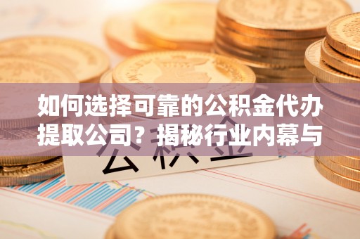 宝应如何选择可靠的公积金代办提取公司？揭秘行业内幕与服务指南
