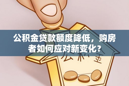 宝应公积金贷款额度降低，购房者如何应对新变化？