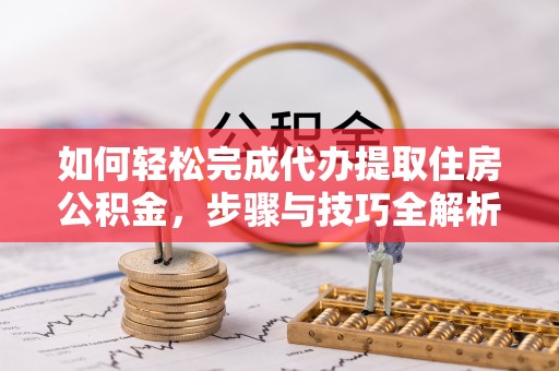 宝应如何轻松完成代办提取住房公积金，步骤与技巧全解析