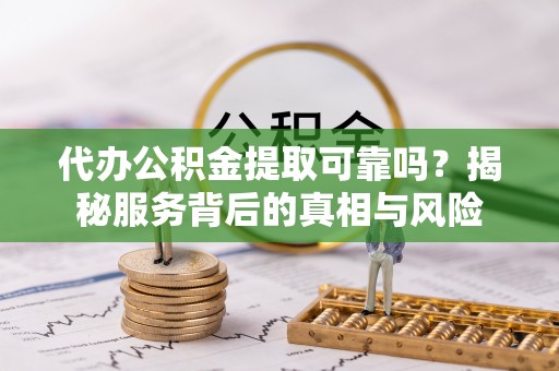 宝应代办公积金提取可靠吗？揭秘服务背后的真相与风险