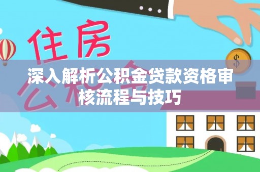 宝应深入解析公积金贷款资格审核流程与技巧